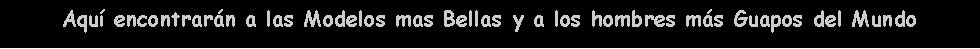 Cuadro de texto: Aqu� encontrar�n a las Modelos mas Bellas y a los hombres m�s Guapos del Mundo