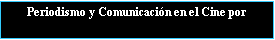 Cuadro de texto: Periodismo y Comunicaci�n en el Cine por 