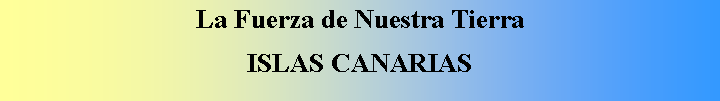 Cuadro de texto: La Fuerza de Nuestra TierraISLAS CANARIAS