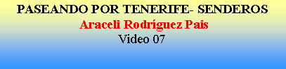 Cuadro de texto: PASEANDO POR TENERIFE- SENDEROS Araceli Rodr�guez PaisVideo 07