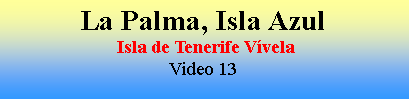 Cuadro de texto: La Palma, Isla Azul Isla de Tenerife V�velaVideo 13