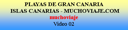Cuadro de texto: PLAYAS DE GRAN CANARIA  ISLAS CANARIAS - MUCHOVIAJE.COMmuchoviajeVideo 02