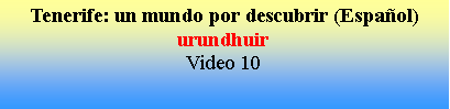 Cuadro de texto: Tenerife: un mundo por descubrir (Espa�ol)urundhuirVideo 10