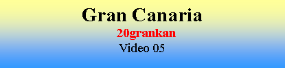 Cuadro de texto: Gran Canaria  20grankanVideo 05
