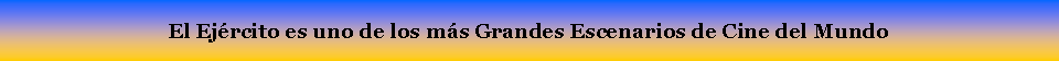 Cuadro de texto: El Ej�rcito es uno de los m�s Grandes Escenarios de Cine del Mundo