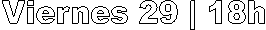 Viernes 29 | 18h
