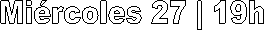 Mi�rcoles 27 | 19h
